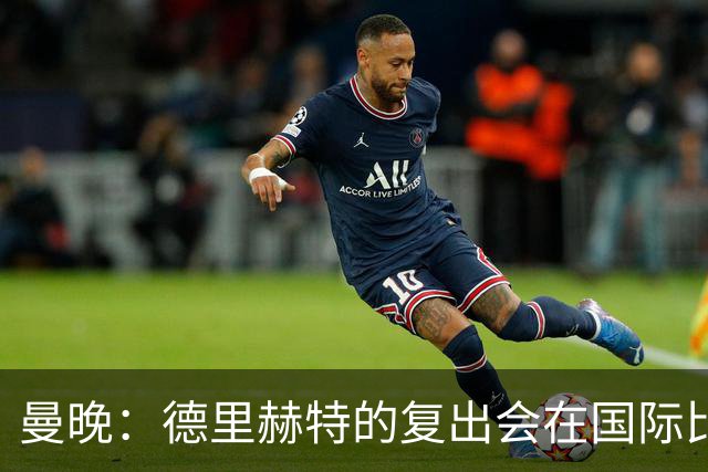 曼晚：德里赫特的复出会在国际比赛期之后，乌加特年内不会复出